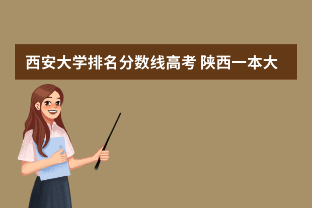 西安大学排名分数线高考 陕西一本大学排名一览表及分数线